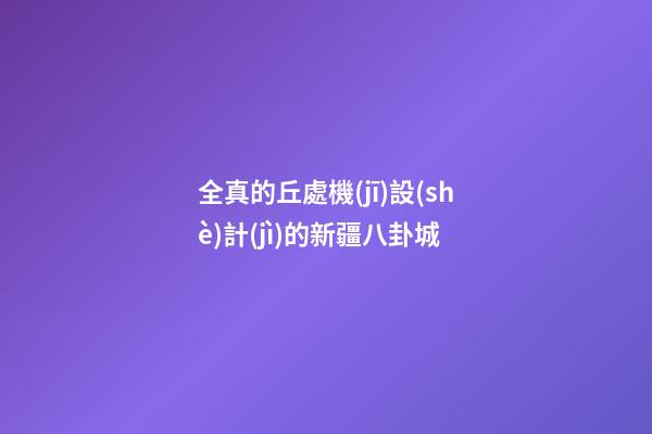 全真的丘處機(jī)設(shè)計(jì)的新疆八卦城
