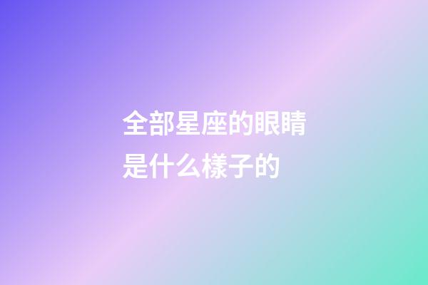 全部星座的眼睛是什么樣子的-第1張-星座運勢-玄機派