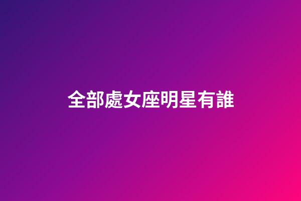 全部處女座明星有誰-第1張-星座運勢-玄機派