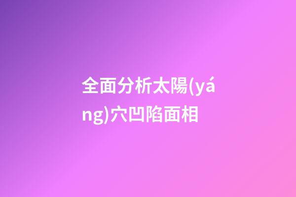 全面分析太陽(yáng)穴凹陷面相