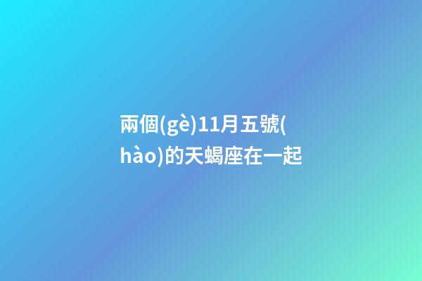 兩個(gè)11月五號(hào)的天蝎座在一起-第1張-星座運(yùn)勢(shì)-玄機(jī)派
