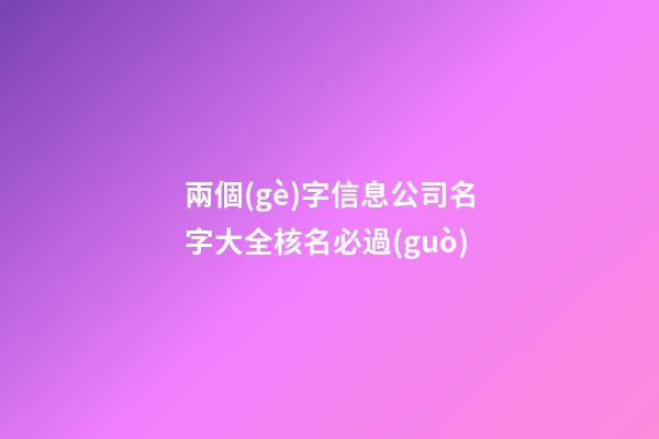 兩個(gè)字信息公司名字大全核名必過(guò)
