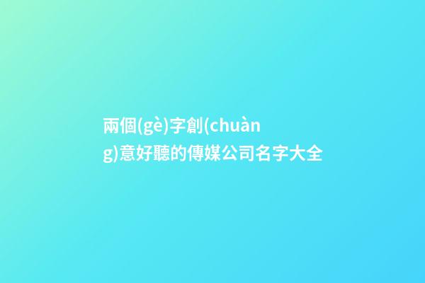 兩個(gè)字創(chuàng)意好聽的傳媒公司名字大全