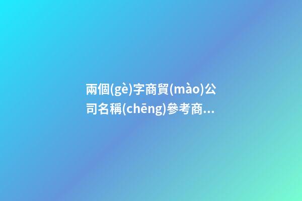 兩個(gè)字商貿(mào)公司名稱(chēng)參考商貿(mào)公司名字兩字(2篇)-第1張-公司起名-玄機(jī)派