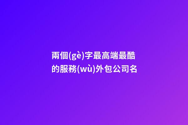 兩個(gè)字最高端最酷的服務(wù)外包公司名-第1張-公司起名-玄機(jī)派