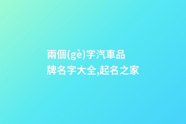 兩個(gè)字汽車品牌名字大全,起名之家-第1張-商標(biāo)起名-玄機(jī)派