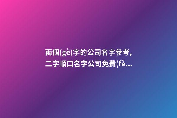 兩個(gè)字的公司名字參考,二字順口名字公司免費(fèi),起名之家