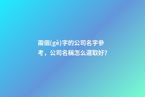 兩個(gè)字的公司名字參考，公司名稱怎么選取好？