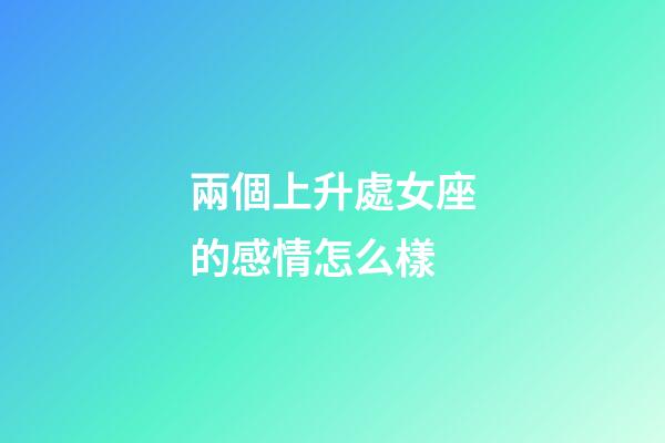 兩個上升處女座的感情怎么樣-第1張-星座運勢-玄機派