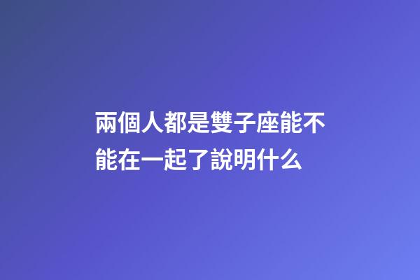 兩個人都是雙子座能不能在一起了說明什么-第1張-星座運勢-玄機派