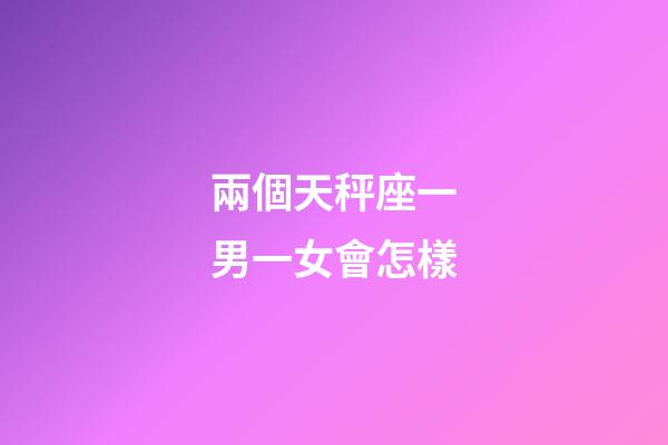 兩個天秤座一男一女會怎樣