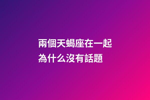 兩個天蝎座在一起為什么沒有話題-第1張-星座運勢-玄機派