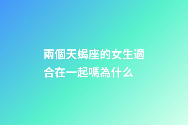 兩個天蝎座的女生適合在一起嗎為什么-第1張-星座運勢-玄機派