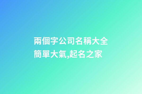 兩個字公司名稱大全簡單大氣,起名之家-第1張-公司起名-玄機派