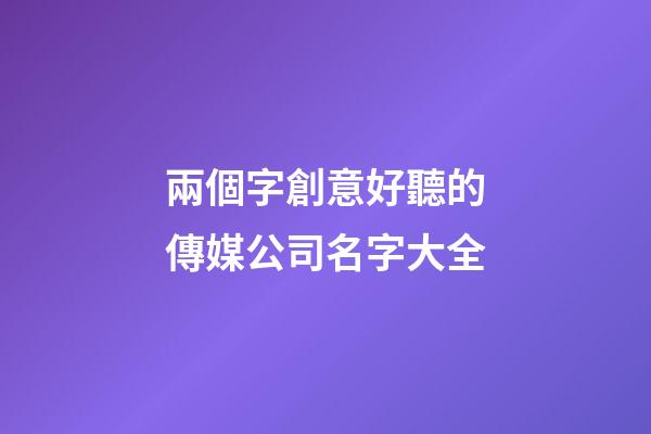 兩個字創意好聽的傳媒公司名字大全