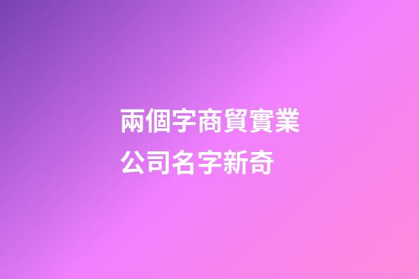 兩個字商貿實業公司名字新奇-第1張-公司起名-玄機派
