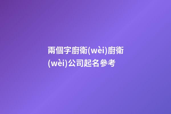 兩個字廚衛(wèi)廚衛(wèi)公司起名參考-第1張-公司起名-玄機派
