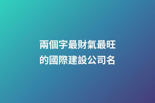 兩個字最財氣最旺的國際建設公司名-第1張-公司起名-玄機派