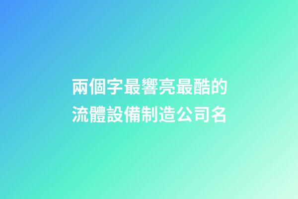 兩個字最響亮最酷的流體設備制造公司名