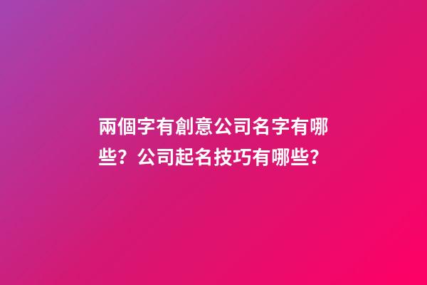 兩個字有創意公司名字有哪些？公司起名技巧有哪些？-第1張-公司起名-玄機派