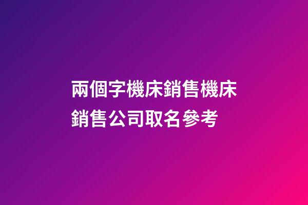兩個字機床銷售機床銷售公司取名參考-第1張-公司起名-玄機派