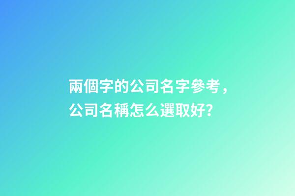 兩個字的公司名字參考，公司名稱怎么選取好？