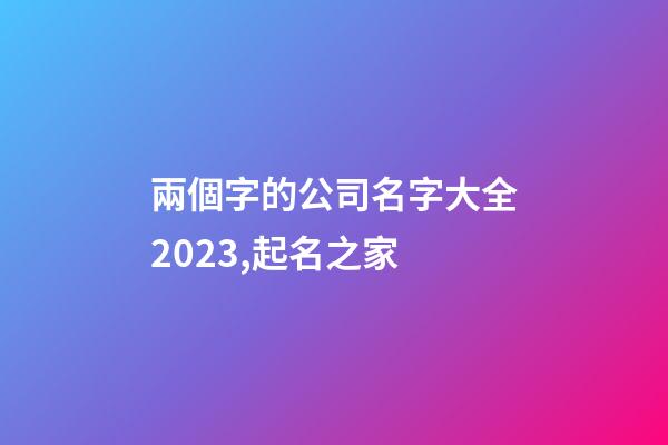 兩個字的公司名字大全2023,起名之家-第1張-公司起名-玄機派