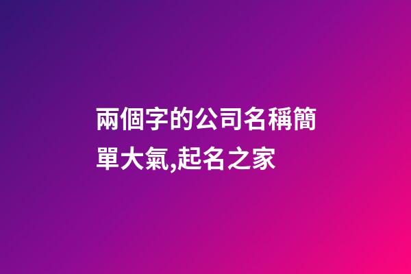 兩個字的公司名稱簡單大氣,起名之家-第1張-公司起名-玄機派