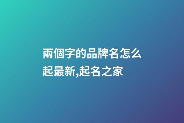 兩個字的品牌名怎么起最新,起名之家-第1張-商標起名-玄機派
