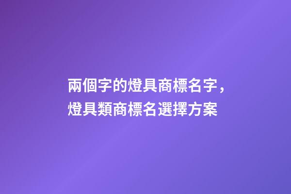 兩個字的燈具商標名字，燈具類商標名選擇方案-第1張-商標起名-玄機派