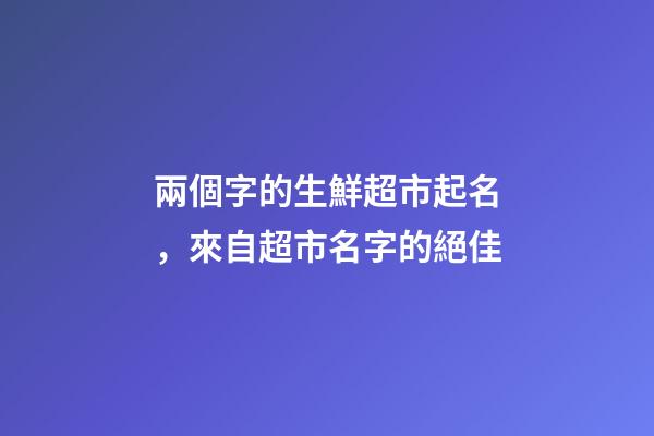 兩個字的生鮮超市起名，來自超市名字的絕佳