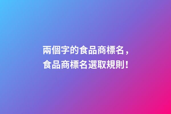 兩個字的食品商標名，食品商標名選取規則！-第1張-商標起名-玄機派