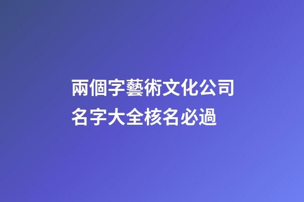 兩個字藝術文化公司名字大全核名必過-第1張-公司起名-玄機派