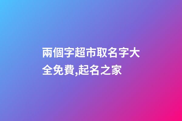 兩個字超市取名字大全免費,起名之家-第1張-店鋪起名-玄機派