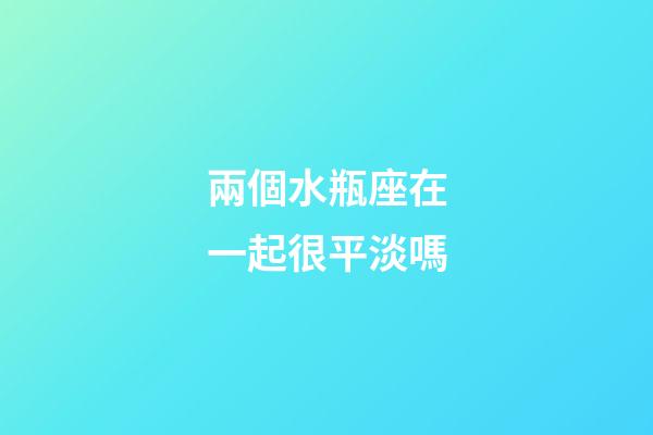 兩個水瓶座在一起很平淡嗎-第1張-星座運勢-玄機派