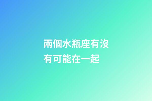 兩個水瓶座有沒有可能在一起-第1張-星座運勢-玄機派