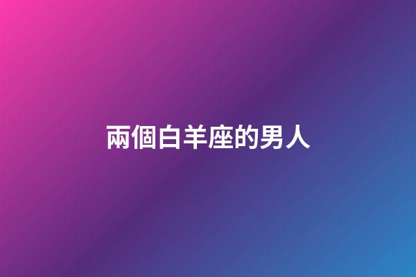 兩個白羊座的男人-第1張-星座運勢-玄機派