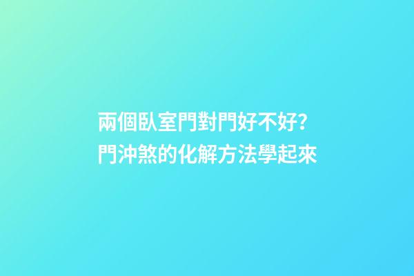 兩個臥室門對門好不好？門沖煞的化解方法學起來