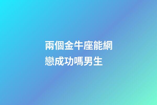 兩個金牛座能網戀成功嗎男生-第1張-星座運勢-玄機派