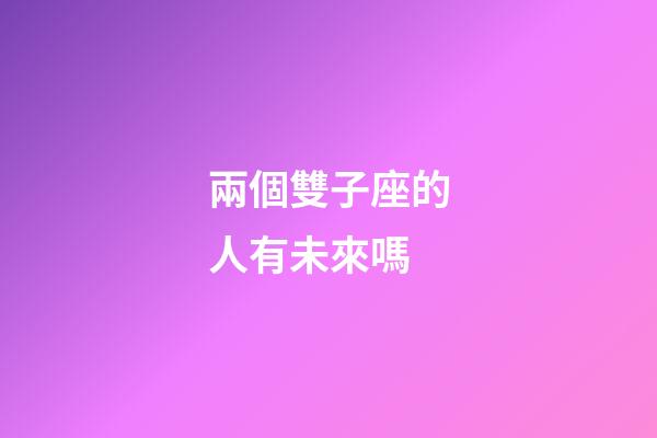 兩個雙子座的人有未來嗎-第1張-星座運勢-玄機派