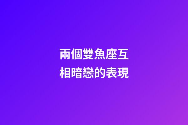 兩個雙魚座互相暗戀的表現-第1張-星座運勢-玄機派