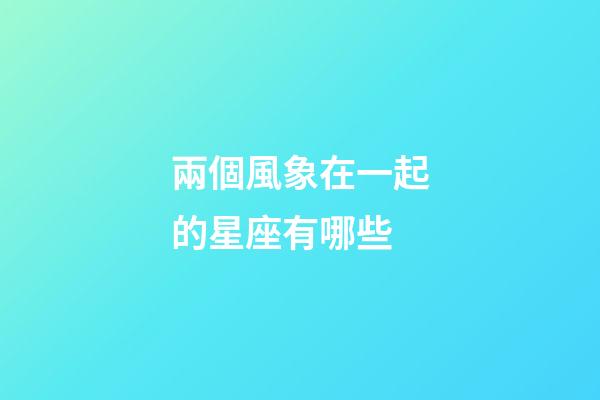 兩個風象在一起的星座有哪些-第1張-星座運勢-玄機派