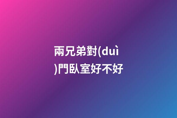 兩兄弟對(duì)門臥室好不好