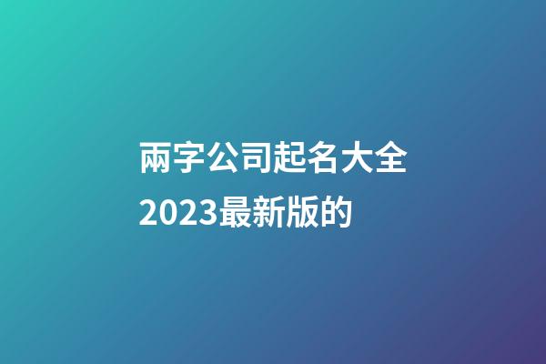 兩字公司起名大全2023最新版的-第1張-公司起名-玄機派