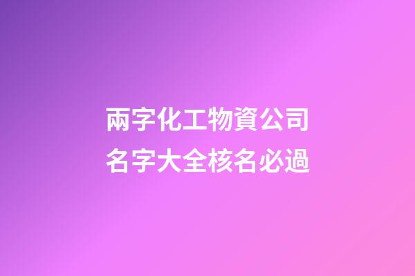 兩字化工物資公司名字大全核名必過-第1張-公司起名-玄機派