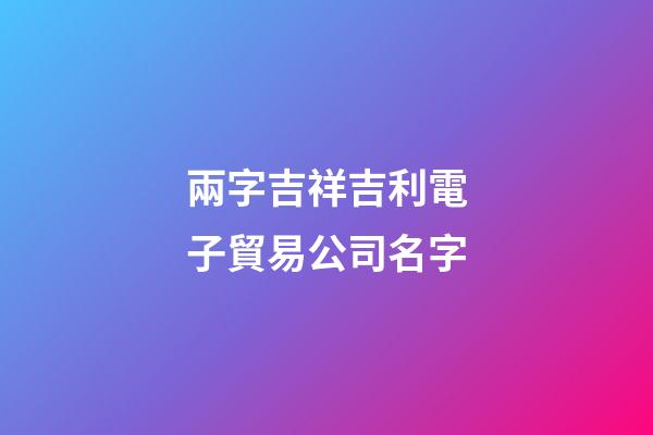兩字吉祥吉利電子貿易公司名字-第1張-公司起名-玄機派
