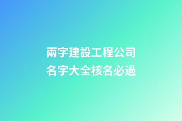 兩字建設工程公司名字大全核名必過-第1張-公司起名-玄機派