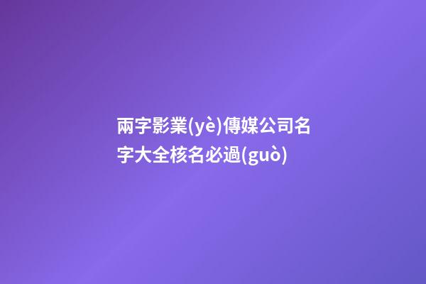 兩字影業(yè)傳媒公司名字大全核名必過(guò)