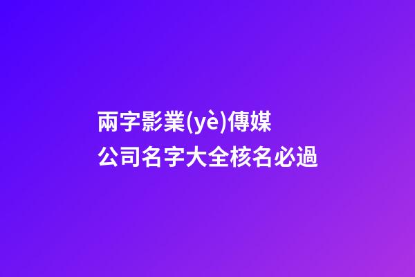 兩字影業(yè)傳媒公司名字大全核名必過-第1張-公司起名-玄機派