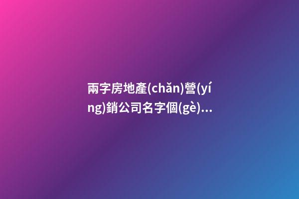 兩字房地產(chǎn)營(yíng)銷公司名字個(gè)性-第1張-公司起名-玄機(jī)派
